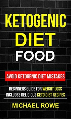 Ketogenic Diet Food: Avoid Ketogenic Diet Mistakes: Beginners Guide For Weight Loss: Includes Delicious Ketogenic Diet Recipes by Michael Rowe