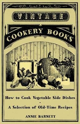 How to Cook Vegetable Side Dishes - A Selection of Old-Time Recipes by Annie Barnett