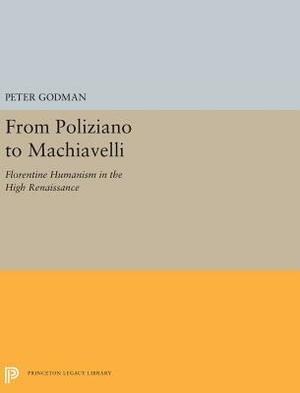 From Poliziano to Machiavelli: Florentine Humanism in the High Renaissance by Peter Godman