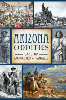 Arizona Oddities: Land of Anomalies and Tamales by Marshall Trimble