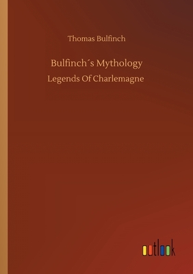 Bulfinch´s Mythology: Legends of Charlemagne by Thomas Bulfinch