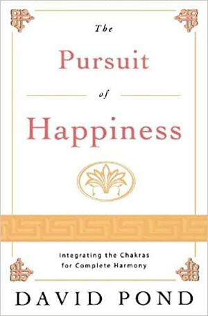 The Pursuit of Happiness: Integrating the Chakras for Complete Harmony by David Pond