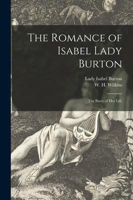 The Romance of Isabel Lady Burton: the Story of Her Life by W.H. Wilkins, Isabel Burton