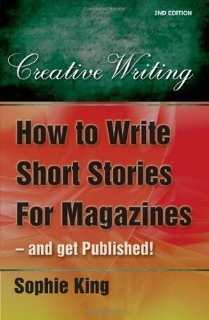 How to Write Short Stories For Magazines - and Get Published by Sophie King