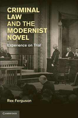 Criminal Law and the Modernist Novel: Experience on Trial by Rex Ferguson