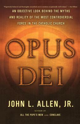 Opus Dei: An Objective Look Behind the Myths and Reality of the Most Controversial Force in the Catholic Church by John L. Allen Jr.