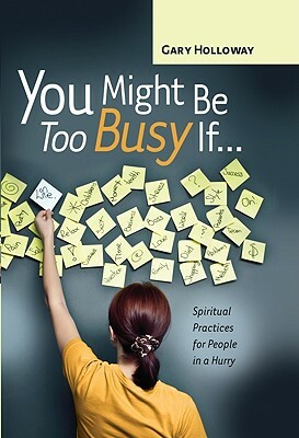 You Might Be Too Busy If...: Spiritual Practices for People in a Hurry by Gary Holloway