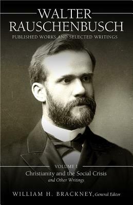 Walter Rauschenbusch: Published Works and Selected Writings: Volume I: Christianity and the Social Crisis and Other Writings by Walter Rauschenbusch