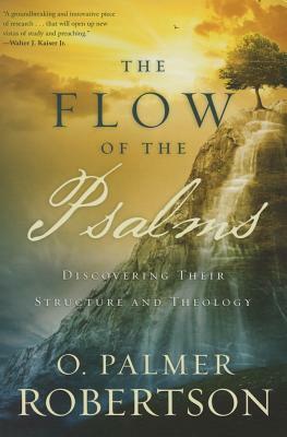 The Flow of the Psalms: Discovering Their Structure and Theology by O. Palmer Robertson