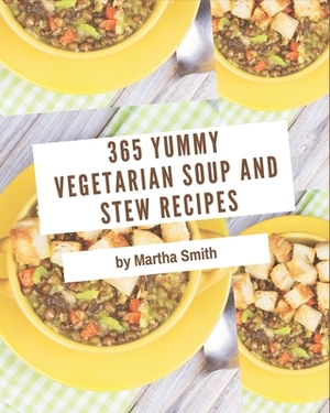 365 Yummy Vegetarian Soup and Stew Recipes: A Must-have Yummy Vegetarian Soup and Stew Cookbook for Everyone by Martha Smith