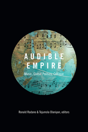 Audible Empire: Music, Global Politics, Critique by Tejumola Olaniyan, Ronald Radano