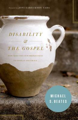 Disability & the Gospel: How God Uses Our Brokenness to Display His Grace by Michael S. Beates