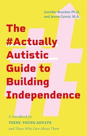 The #Actuallyautistic Guide to Building Independence: A Handbook for Teens, Young Adults, and Those Who Care about Them by Jennifer Brunton, Jennifer Brunton, Jenna Gensic