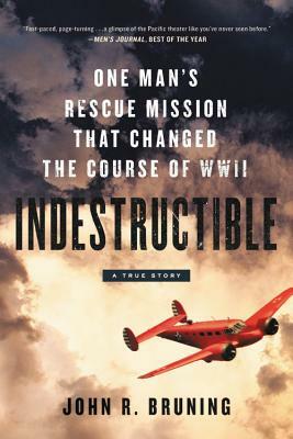 Indestructible: One Man's Rescue Mission That Changed the Course of WWII by John R. Bruning