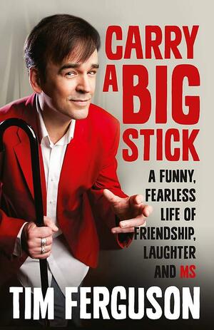 Carry a Big Stick: A funny, fearless life of friendship, laughter and MS by Tim Ferguson