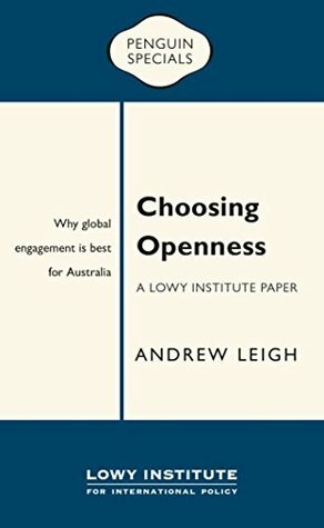 Choosing Openness: A Lowy Institute Paper: Penguin Special: Why global engagement is best for Australia (Penguin Specials) by Andrew Leigh
