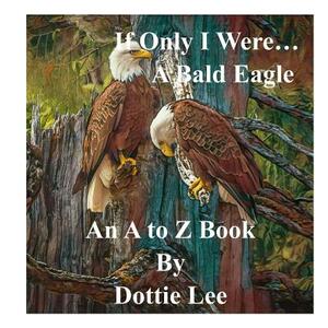 If Only I Were...a Bald Eagle: An Angel's Gift! by Dottie Lee