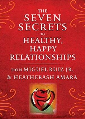 The Seven Secrets to Healthy, Happy Relationships by Miguel Ruiz Jr.