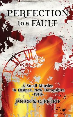 Perfection To A Fault: A Small Murder in Ossipee, New Hampshire, 1916 by Janice S. C. Petrie