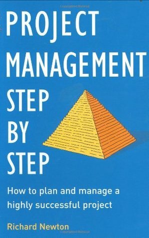 Project Management Step by Step: The Proven, Practical Guide to Running a Successful Project, Every Time by Richard Newton