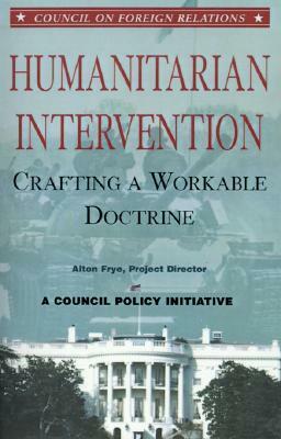 Humanitarian Intervention: Crafting a Workable Doctrine by Alton Frye, Leslie H. Gelb