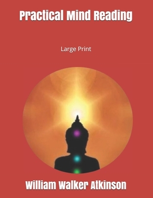 Practical Mind Reading: Large Print by William Walker Atkinson