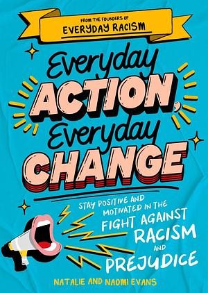 Everyday Action, Everyday Change: Stay Positive and Motivated in the Fight Against Racism and Prejudice by Natalie Evans, Naomi Evans