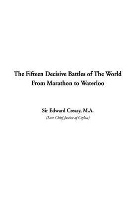 The Fifteen Decisive Battles of The World From Marathon to Waterloo by Edward Creasy