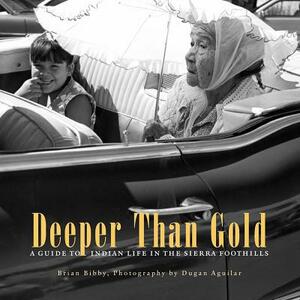 Deeper Than Gold: A Guide to Indian Life in the Sierra Region by Brian Bibby