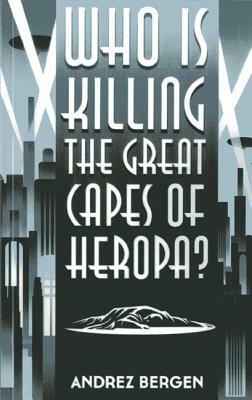 Who Is Killing the Great Capes of Heropa? by Andrez Bergen