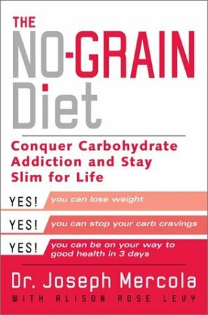 The No-Grain Diet: Conquer Carbohydrate Addiction and Stay Slim for the Rest of Your Life by Joseph Mercola, Alison Rose Levy