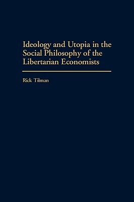 Ideology and Utopia in the Social Philosophy of the Libertarian Economists by Rick Tilman