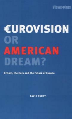 Eurovision or American Dream?: Britain, the Euro and the Future of Europe by David Purdy