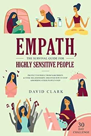 Empath, The Survival Guide for Highly Sensitive People: Protect Yourself From Narcissists & Toxic Relationships: Discover How to Stop Absorbing Other People's Pain + 30 Day Challenge by David M. Clark