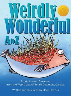 Weirdly Wonderful A to Z: Exotic, Aquatic Creatures from the West Coast of British Columbia, Canada by Dave Stevens
