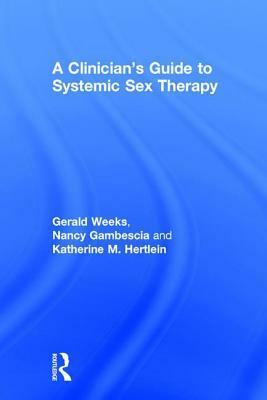 A Clinician's Guide to Systemic Sex Therapy: Gerald R. Weeks, Nancy Gambescia, and Katherine M. Hertlein by Katherine M. Hertlein, Nancy Gambescia, Gerald R. Weeks