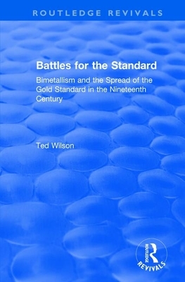 Battles for the Standard: Bimetallism and the Spread of the Gold Standard in the Nineteenth Century by Ted Wilson