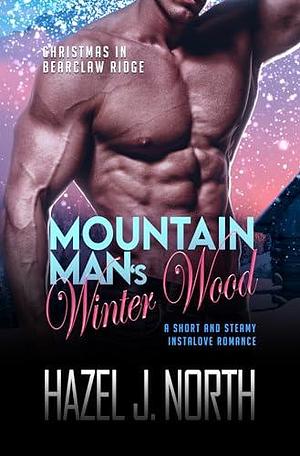 Mountain Man's Winter Wood: A Short and Steamy Instalove Romance by Hazel J. North, Hazel J. North