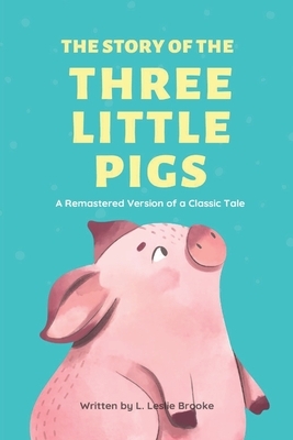 The Story of the Three Little Pigs: A Remastered Version of a Classic Tale by L. Leslie Brooke, Storytime Publishing