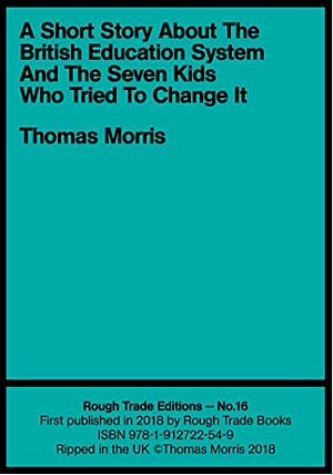 A Short Story about the British Education System and the Seven Kids Who Tried to Change It by Thomas Morris