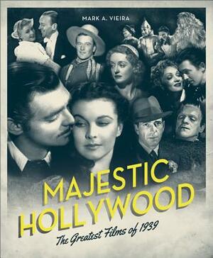 Majestic Hollywood: The Greatest Films of 1939 by Mark A. Vieira