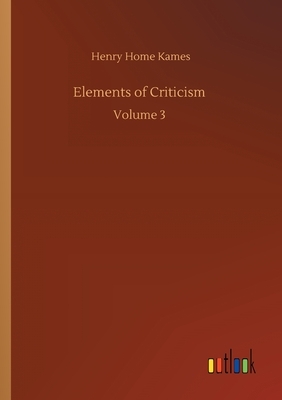 Elements of Criticism: Volume 3 by Henry Home Kames