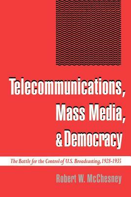 Telecommunications, Mass Media, and Democracy: The Battle for the Control of U.S. Broadcasting, 1928-1935 by Robert W. McChesney