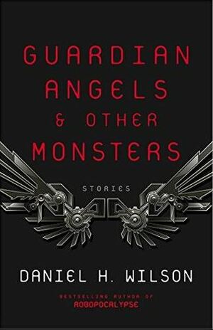 Guardian Angels and Other Monsters by Daniel H. Wilson