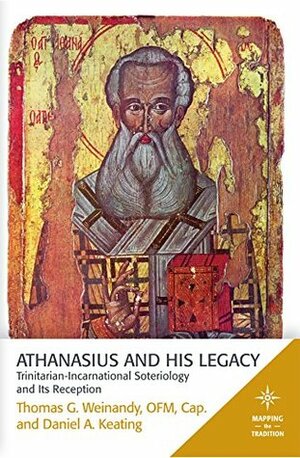 Athanasius and His Legacy: Trinitarian-Incarnational Soteriology and Its Reception (Mapping the Tradition) by Thomas G. Weinandy, Daniel A. Keating