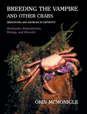Breeding the Vampire and Other Crabs: (Brachyura and Anomura in Captivity) by Orin McMonigle