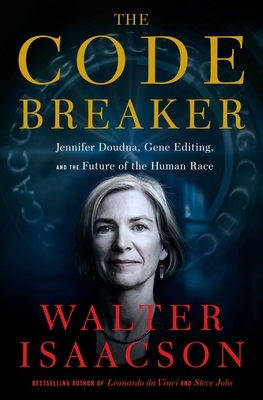 The Code Breaker: Jennifer Doudna, Gene Editing, and the Future of the Human Race by Walter Isaacson