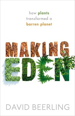 Making Eden: How Plants Transformed a Barren Planet by David Beerling