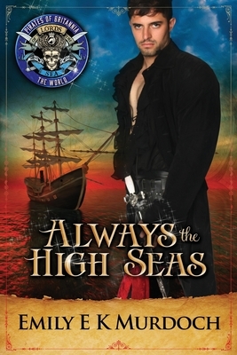 Always the High Seas: Pirates of Britannia Connected World by Pirates of Britannia World, Emily E.K. Murdoch