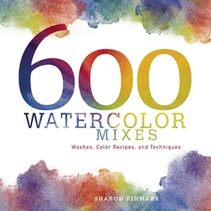 600 Watercolor Mixes: Washes, Color Recipes and Techniques by Sharon Finmark